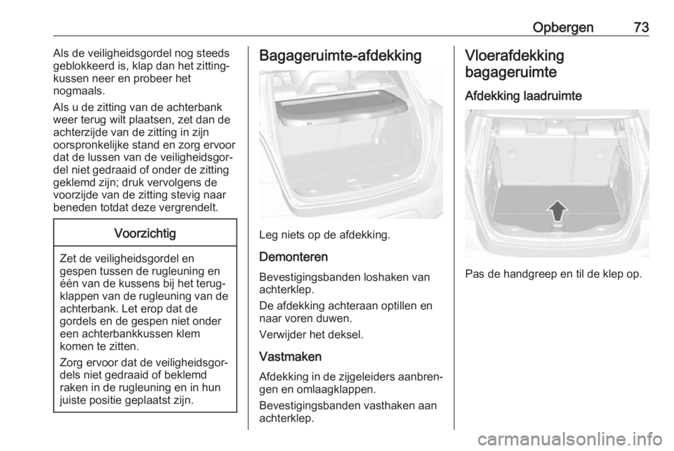 OPEL MOKKA X 2019  Gebruikershandleiding (in Dutch) Opbergen73Als de veiligheidsgordel nog steeds
geblokkeerd is, klap dan het zitting‐
kussen neer en probeer het
nogmaals.
Als u de zitting van de achterbank
weer terug wilt plaatsen, zet dan de achte