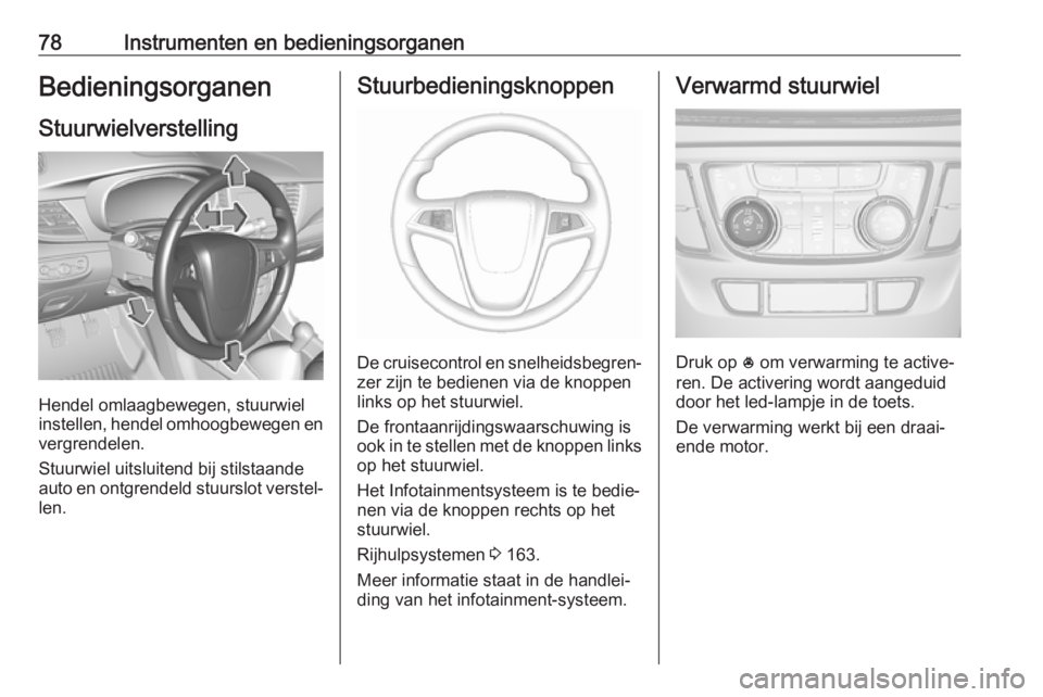 OPEL MOKKA X 2019  Gebruikershandleiding (in Dutch) 78Instrumenten en bedieningsorganenBedieningsorganenStuurwielverstelling
Hendel omlaagbewegen, stuurwiel
instellen, hendel omhoogbewegen en
vergrendelen.
Stuurwiel uitsluitend bij stilstaande
auto en 