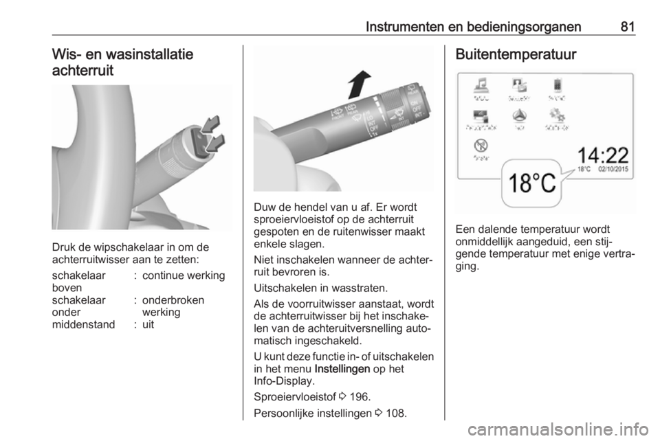 OPEL MOKKA X 2019  Gebruikershandleiding (in Dutch) Instrumenten en bedieningsorganen81Wis- en wasinstallatie
achterruit
Druk de wipschakelaar in om de
achterruitwisser aan te zetten:
schakelaar
boven:continue werkingschakelaar
onder:onderbroken
werkin
