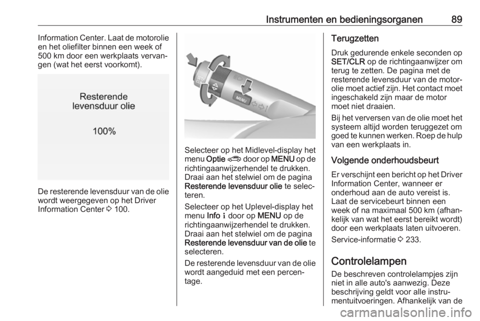 OPEL MOKKA X 2019  Gebruikershandleiding (in Dutch) Instrumenten en bedieningsorganen89Information Center. Laat de motorolie
en het oliefilter binnen een week of
500 km door een werkplaats vervan‐
gen (wat het eerst voorkomt).
De resterende levensduu