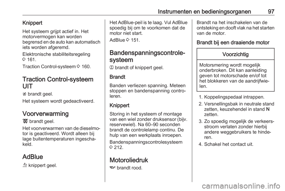 OPEL MOKKA X 2019  Gebruikershandleiding (in Dutch) Instrumenten en bedieningsorganen97KnippertHet systeem grijpt actief in. Het
motorvermogen kan worden
begrensd en de auto kan automatisch iets worden afgeremd.
Elektronische stabiliteitsregeling
3  16