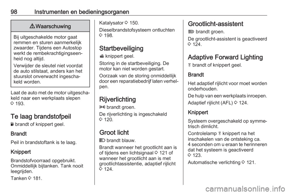 OPEL MOKKA X 2019  Gebruikershandleiding (in Dutch) 98Instrumenten en bedieningsorganen9Waarschuwing
Bij uitgeschakelde motor gaat
remmen en sturen aanmerkelijk zwaarder. Tijdens een Autostop
werkt de rembekrachtigingseen‐
heid nog altijd.
Verwijder 