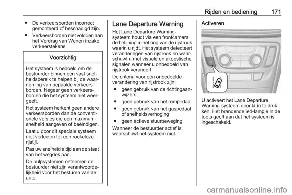 OPEL MOKKA X 2019.5  Gebruikershandleiding (in Dutch) Rijden en bediening171● De verkeersborden incorrectgemonteerd of beschadigd zijn.
● Verkeersborden niet voldoen aan
het Verdrag van Wenen inzake
verkeerstekens.Voorzichtig
Het systeem is bedoeld o