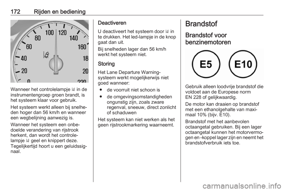 OPEL MOKKA X 2019.5  Gebruikershandleiding (in Dutch) 172Rijden en bediening
Wanneer het controlelampje ) in de
instrumentengroep groen brandt, is
het systeem klaar voor gebruik.
Het systeem werkt alleen bij snelhe‐
den hoger dan 56 km/h en wanneer
een