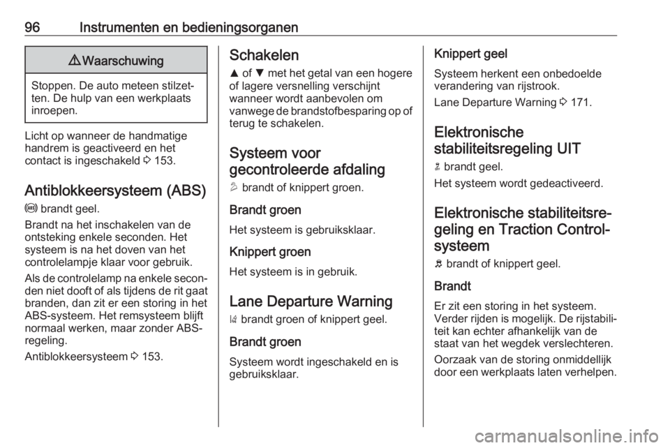 OPEL MOKKA X 2019.5  Gebruikershandleiding (in Dutch) 96Instrumenten en bedieningsorganen9Waarschuwing
Stoppen. De auto meteen stilzet‐
ten. De hulp van een werkplaats
inroepen.
Licht op wanneer de handmatige handrem is geactiveerd en het
contact is in