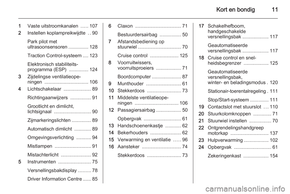OPEL MOVANO_B 2014  Gebruikershandleiding (in Dutch) Kort en bondig11
1Vaste uitstroomkanalen  .....107
2 Instellen koplampreikwijdte  ..90
Park pilot met
ultrasoonsensoren ..............128
Traction Control-systeem ....123
Elektronisch stabiliteits‐
