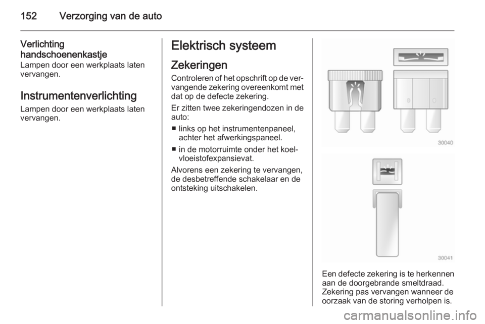 OPEL MOVANO_B 2014  Gebruikershandleiding (in Dutch) 152Verzorging van de auto
Verlichting
handschoenenkastje
Lampen door een werkplaats laten
vervangen.
Instrumentenverlichting
Lampen door een werkplaats laten
vervangen.Elektrisch systeem
Zekeringen
Co