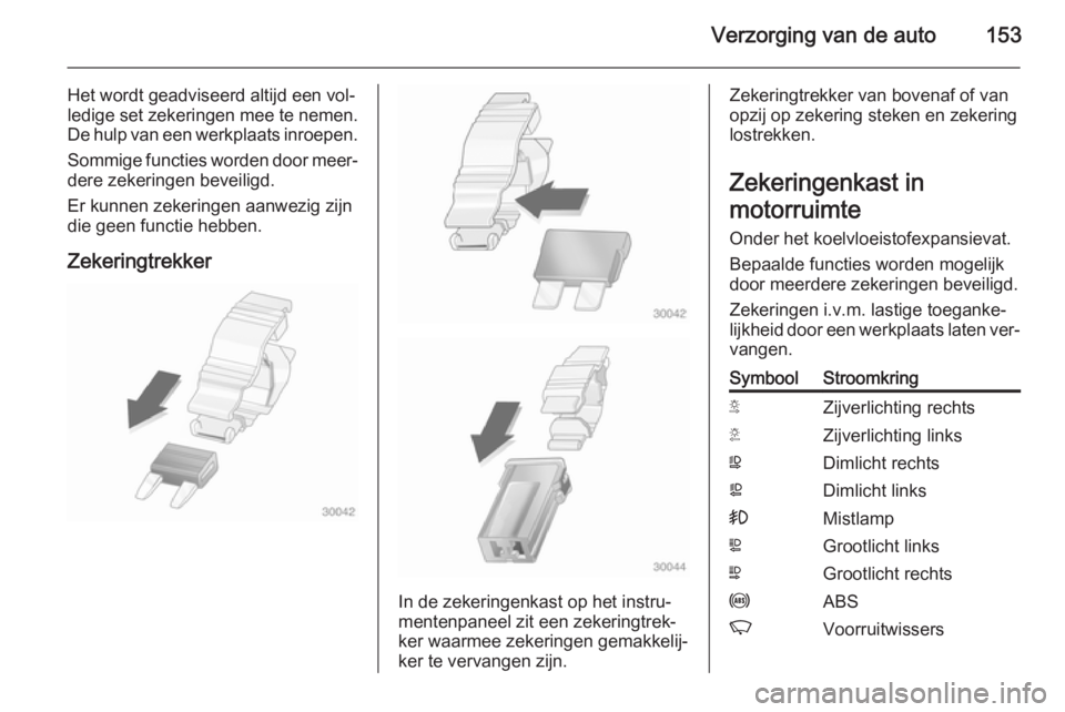 OPEL MOVANO_B 2014  Gebruikershandleiding (in Dutch) Verzorging van de auto153
Het wordt geadviseerd altijd een vol‐
ledige set zekeringen mee te nemen.
De hulp van een werkplaats inroepen.
Sommige functies worden door meer‐dere zekeringen beveiligd