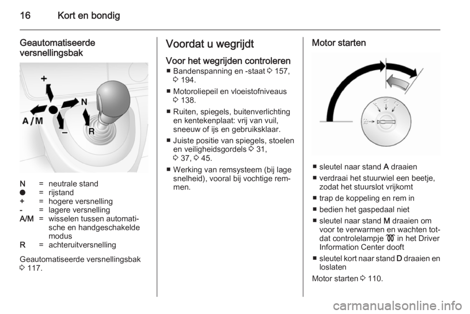 OPEL MOVANO_B 2014  Gebruikershandleiding (in Dutch) 16Kort en bondig
Geautomatiseerde
versnellingsbakN=neutrale stando=rijstand+=hogere versnelling-=lagere versnellingA/M=wisselen tussen automati‐
sche en handgeschakelde
modusR=achteruitversnelling
G