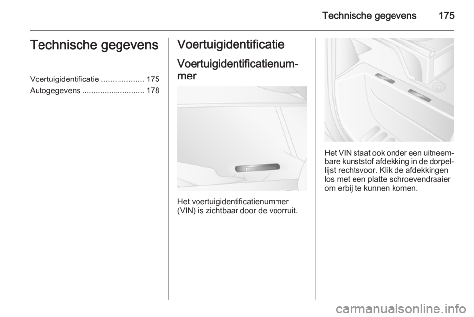 OPEL MOVANO_B 2014  Gebruikershandleiding (in Dutch) Technische gegevens175Technische gegevensVoertuigidentificatie...................175
Autogegevens ............................ 178Voertuigidentificatie
Voertuigidentificatienum‐
mer
Het voertuigiden