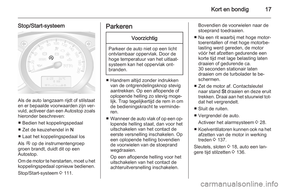 OPEL MOVANO_B 2014  Gebruikershandleiding (in Dutch) Kort en bondig17
Stop/Start-systeem
Als de auto langzaam rijdt of stilstaat
en er bepaalde voorwaarden zijn ver‐ vuld, activeer dan een  Autostop zoals
hieronder beschreven:
■ Bedien het koppeling