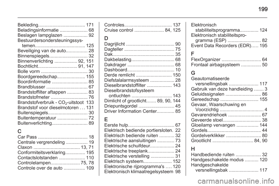 OPEL MOVANO_B 2014  Gebruikershandleiding (in Dutch) 199
Bekleding.................................... 171
Beladingsinformatie  .....................68
Beslagen lampglazen  ..................92
Bestuurdersondersteuningssys‐ temen .....................