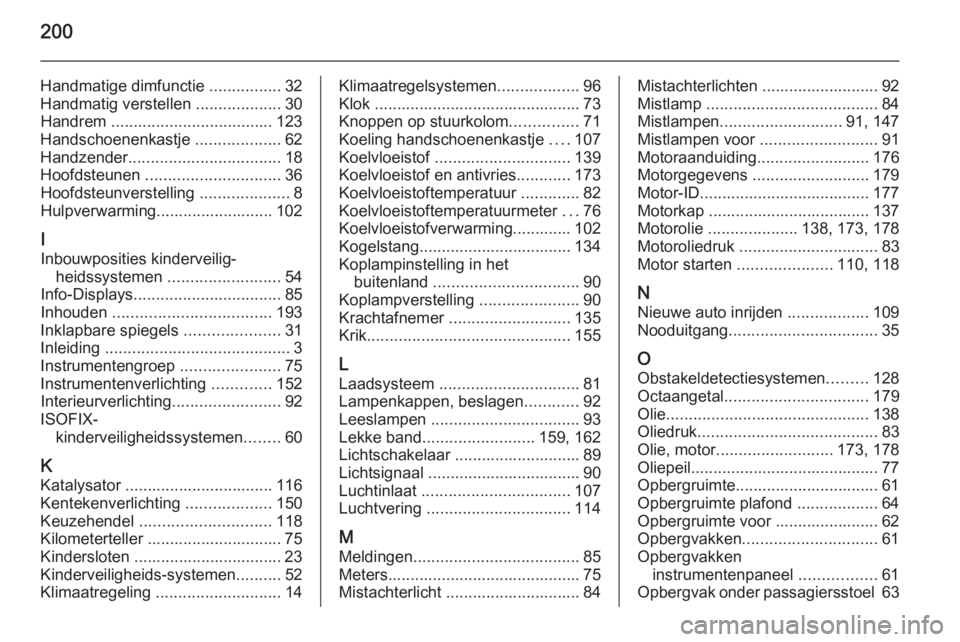 OPEL MOVANO_B 2014  Gebruikershandleiding (in Dutch) 200
Handmatige dimfunctie ................32
Handmatig verstellen  ...................30
Handrem  .................................... 123
Handschoenenkastje  ...................62
Handzender ........