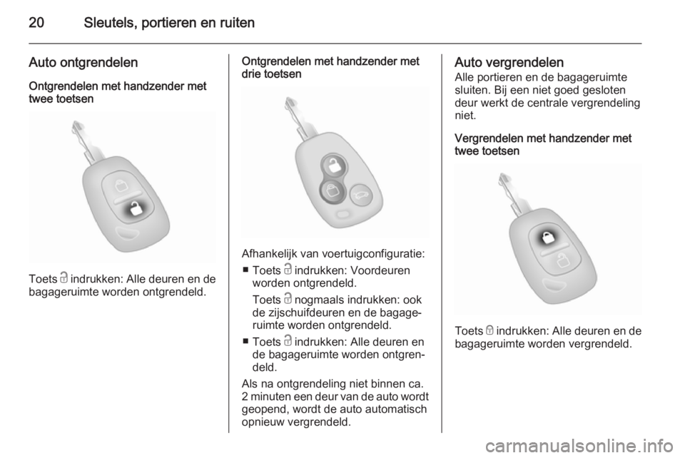 OPEL MOVANO_B 2014  Gebruikershandleiding (in Dutch) 20Sleutels, portieren en ruiten
Auto ontgrendelen
Ontgrendelen met handzender met
twee toetsen
Toets  c indrukken: Alle deuren en de
bagageruimte worden ontgrendeld.
Ontgrendelen met handzender met
dr