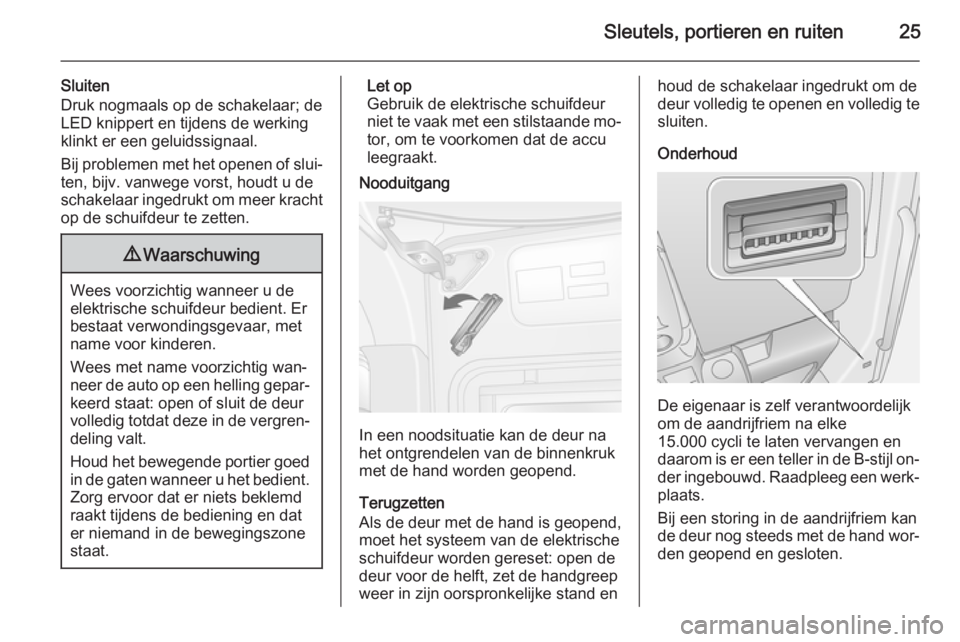 OPEL MOVANO_B 2014  Gebruikershandleiding (in Dutch) Sleutels, portieren en ruiten25
Sluiten
Druk nogmaals op de schakelaar; de
LED knippert en tijdens de werking klinkt er een geluidssignaal.
Bij problemen met het openen of slui‐
ten, bijv. vanwege v