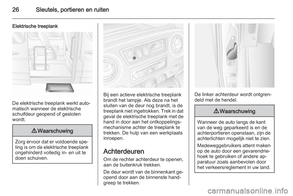 OPEL MOVANO_B 2014  Gebruikershandleiding (in Dutch) 26Sleutels, portieren en ruiten
Elektrische treeplank
De elektrische treeplank werkt auto‐
matisch wanneer de elektrische
schuifdeur geopend of gesloten
wordt.
9 Waarschuwing
Zorg ervoor dat er vold