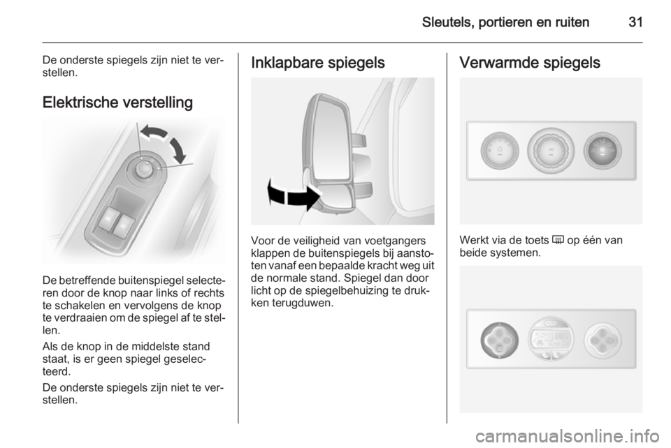 OPEL MOVANO_B 2014  Gebruikershandleiding (in Dutch) Sleutels, portieren en ruiten31
De onderste spiegels zijn niet te ver‐
stellen.
Elektrische verstelling
De betreffende buitenspiegel selecte‐
ren door de knop naar links of rechts
te schakelen en 