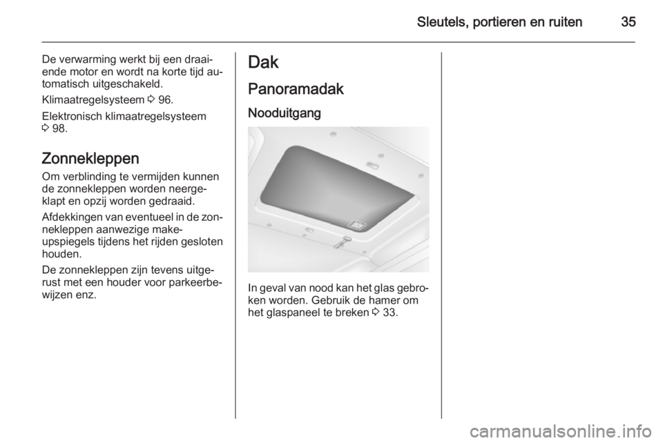 OPEL MOVANO_B 2014  Gebruikershandleiding (in Dutch) Sleutels, portieren en ruiten35
De verwarming werkt bij een draai‐
ende motor en wordt na korte tijd au‐
tomatisch uitgeschakeld.
Klimaatregelsysteem  3 96.
Elektronisch klimaatregelsysteem 3  98.