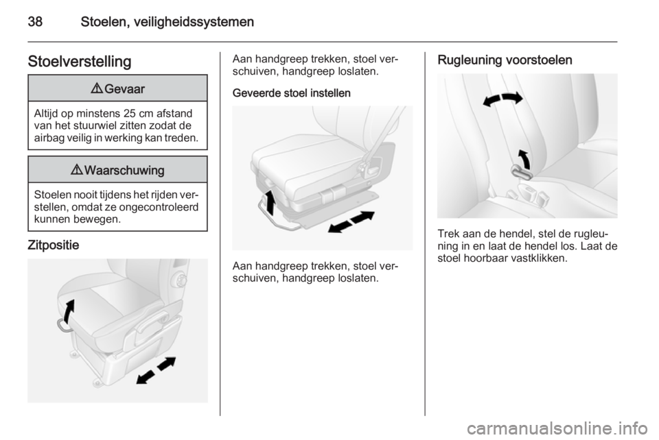 OPEL MOVANO_B 2014  Gebruikershandleiding (in Dutch) 38Stoelen, veiligheidssystemenStoelverstelling9Gevaar
Altijd op minstens 25 cm afstand
van het stuurwiel zitten zodat de
airbag veilig in werking kan treden.
9 Waarschuwing
Stoelen nooit tijdens het r