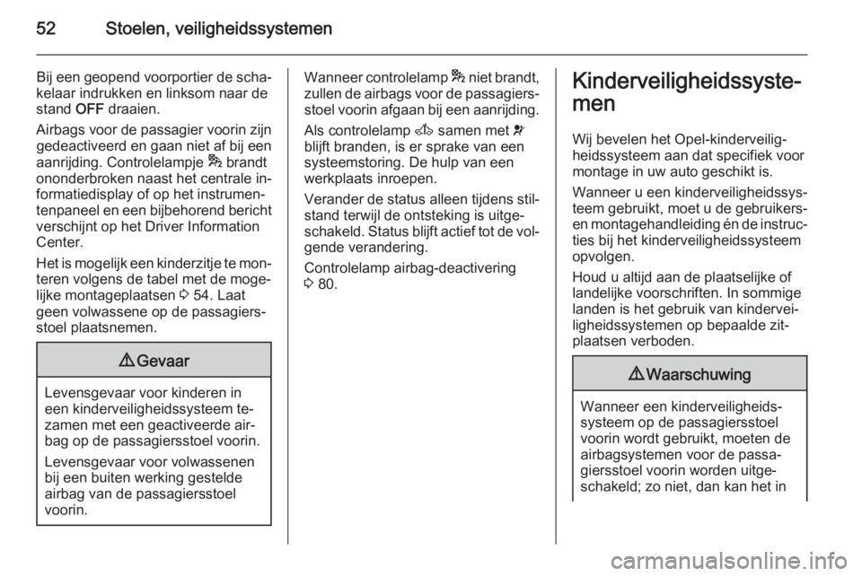 OPEL MOVANO_B 2014  Gebruikershandleiding (in Dutch) 52Stoelen, veiligheidssystemen
Bij een geopend voorportier de scha‐
kelaar indrukken en linksom naar de
stand  OFF draaien.
Airbags voor de passagier voorin zijn gedeactiveerd en gaan niet af bij ee