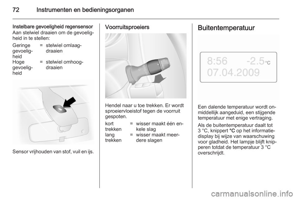 OPEL MOVANO_B 2014  Gebruikershandleiding (in Dutch) 72Instrumenten en bedieningsorganen
Instelbare gevoeligheid regensensor
Aan stelwiel draaien om de gevoelig‐
heid in te stellen:Geringe
gevoelig‐
heid=stelwiel omlaag‐
draaienHoge
gevoelig‐
he