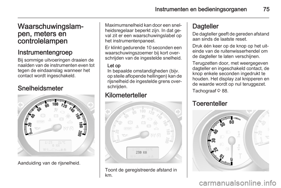 OPEL MOVANO_B 2014  Gebruikershandleiding (in Dutch) Instrumenten en bedieningsorganen75Waarschuwingslam‐
pen, meters en
controlelampen
Instrumentengroep Bij sommige uitvoeringen draaien de
naalden van de instrumenten even tot tegen de eindaanslag wan