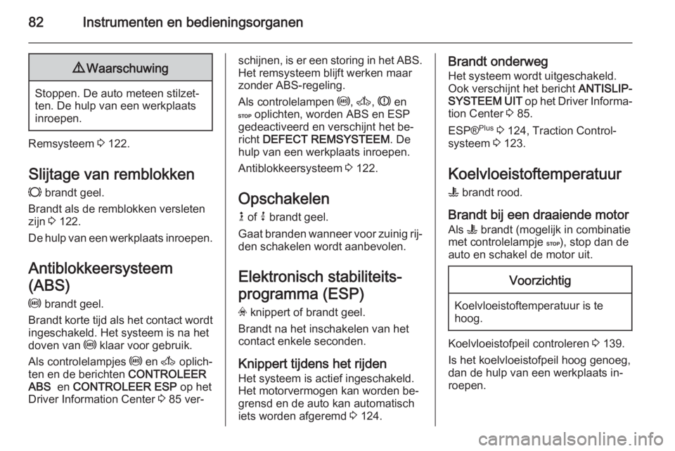 OPEL MOVANO_B 2014  Gebruikershandleiding (in Dutch) 82Instrumenten en bedieningsorganen9Waarschuwing
Stoppen. De auto meteen stilzet‐
ten. De hulp van een werkplaats
inroepen.
Remsysteem  3 122.
Slijtage van remblokken
F  brandt geel.
Brandt als de r