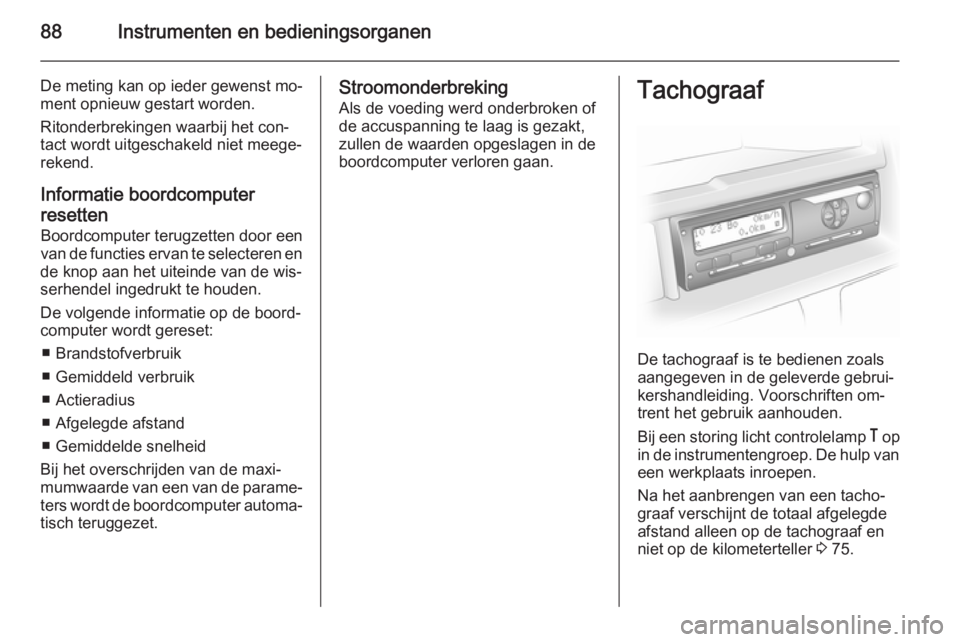 OPEL MOVANO_B 2014 Gebruikershandleiding (in Dutch) 88Instrumenten en bedieningsorganen
De meting kan op ieder gewenst mo‐
ment opnieuw gestart worden.
Ritonderbrekingen waarbij het con‐
tact wordt uitgeschakeld niet meege‐
rekend.
Informatie boo OPEL MOVANO_B 2014 Gebruikershandleiding (in Dutch) 88Instrumenten en bedieningsorganen
De meting kan op ieder gewenst mo‐
ment opnieuw gestart worden.
Ritonderbrekingen waarbij het con‐
tact wordt uitgeschakeld niet meege‐
rekend.
Informatie boo