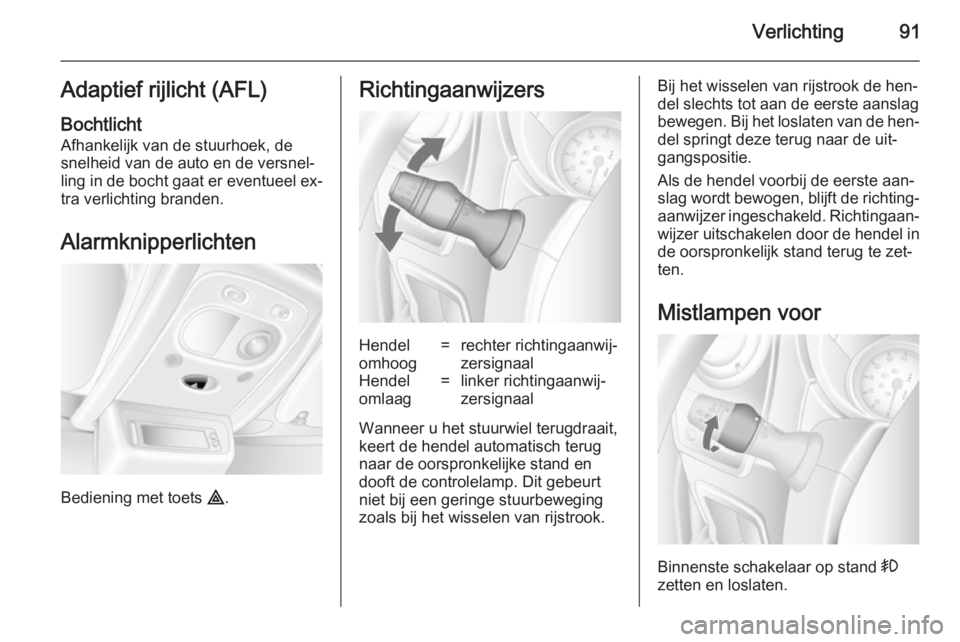 OPEL MOVANO_B 2014  Gebruikershandleiding (in Dutch) Verlichting91Adaptief rijlicht (AFL)
Bochtlicht Afhankelijk van de stuurhoek, de
snelheid van de auto en de versnel‐
ling in de bocht gaat er eventueel ex‐ tra verlichting branden.
Alarmknipperlic