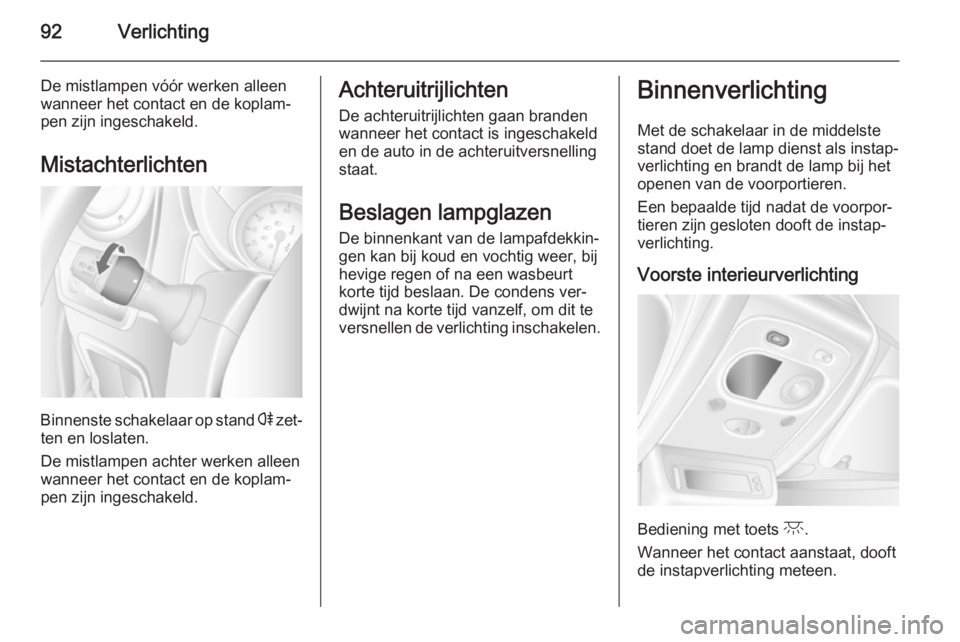 OPEL MOVANO_B 2014  Gebruikershandleiding (in Dutch) 92Verlichting
De mistlampen vóór werken alleenwanneer het contact en de koplam‐
pen zijn ingeschakeld.
Mistachterlichten
Binnenste schakelaar op stand  r zet‐
ten en loslaten.
De mistlampen acht