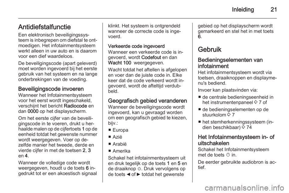 OPEL VIVARO B 2014.5  Handleiding Infotainment (in Dutch) Inleiding21Antidiefstalfunctie
Een elektronisch beveiligingssys‐
teem is inbegrepen om diefstal te ont‐ moedigen. Het infotainmentsysteem
werkt alleen in uw auto en is daarom voor een dief waardel