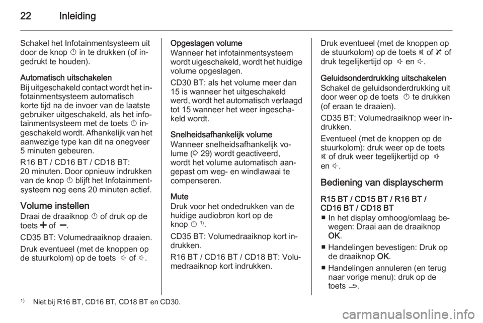 OPEL VIVARO B 2014.5  Handleiding Infotainment (in Dutch) 22Inleiding
Schakel het Infotainmentsysteem uit
door de knop  X in te drukken (of in‐
gedrukt te houden).
Automatisch uitschakelen
Bij uitgeschakeld contact wordt het in‐ fotainmentsysteem automat