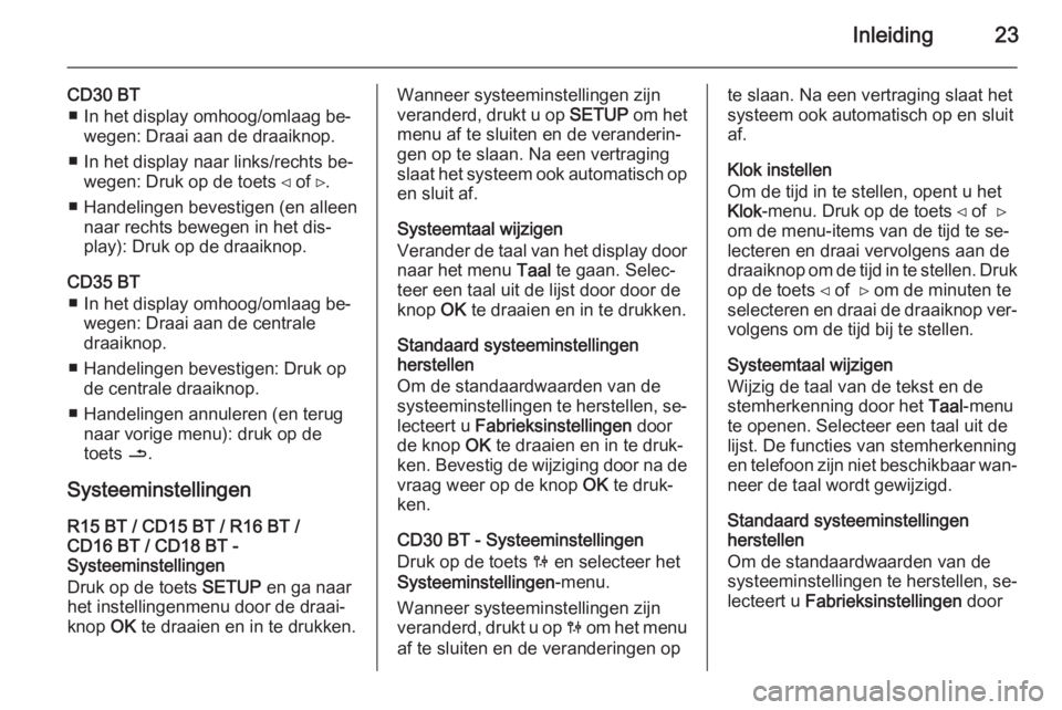 OPEL VIVARO B 2014.5  Handleiding Infotainment (in Dutch) Inleiding23
CD30 BT■ In het display omhoog/omlaag be‐ wegen: Draai aan de draaiknop.
■ In het display naar links/rechts be‐ wegen: Druk op de toets ⊲ of ⊳.
■ Handelingen bevestigen (en a