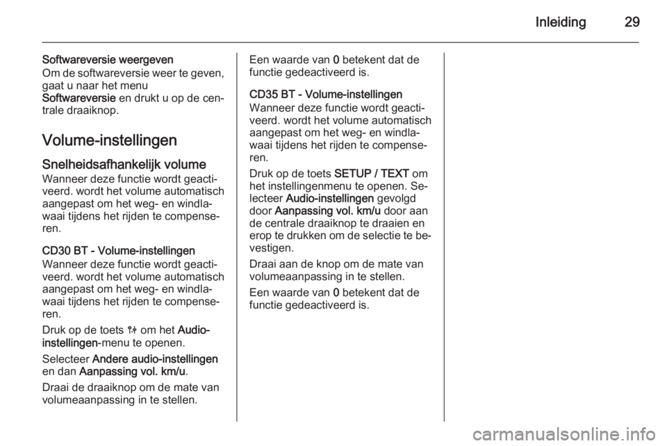 OPEL VIVARO B 2014.5  Handleiding Infotainment (in Dutch) Inleiding29
Softwareversie weergeven
Om de softwareversie weer te geven,
gaat u naar het menu
Softwareversie  en drukt u op de cen‐
trale draaiknop.
Volume-instellingen
Snelheidsafhankelijk volume
W