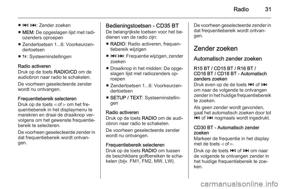 OPEL VIVARO B 2014.5  Handleiding Infotainment (in Dutch) Radio31
■2  3 : Zender zoeken
■ MEM : De opgeslagen lijst met radi‐
ozenders oproepen
■ Zendertoetsen 1...6: Voorkeurzen‐ dertoetsen
■ 0 : Systeeminstellingen
Radio activeren
Druk op de to