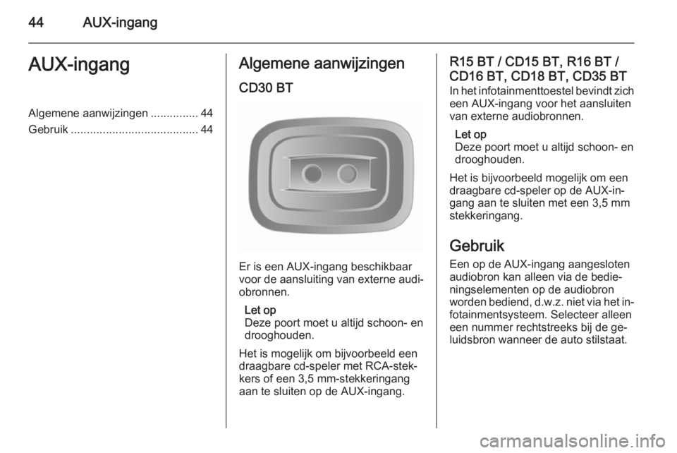 OPEL VIVARO B 2014.5  Handleiding Infotainment (in Dutch) 44AUX-ingangAUX-ingangAlgemene aanwijzingen...............44
Gebruik ........................................ 44Algemene aanwijzingen
CD30 BT
Er is een AUX-ingang beschikbaar
voor de aansluiting van e