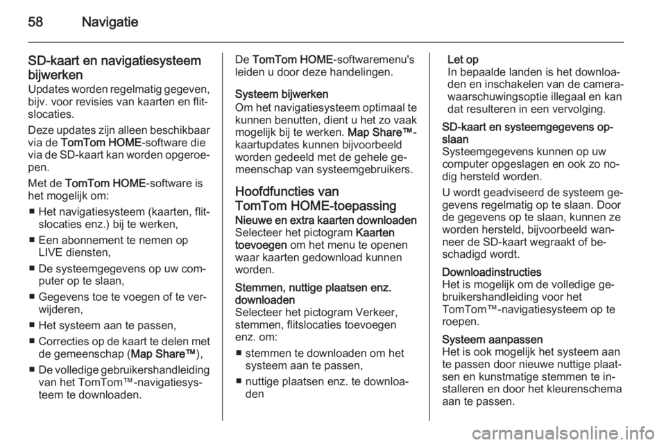 OPEL VIVARO B 2014.5  Handleiding Infotainment (in Dutch) 58Navigatie
SD-kaart en navigatiesysteem
bijwerken
Updates worden regelmatig gegeven,
bijv. voor revisies van kaarten en flit‐
slocaties.
Deze updates zijn alleen beschikbaar
via de  TomTom HOME -so