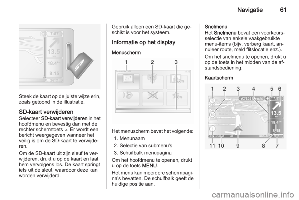 OPEL VIVARO B 2014.5  Handleiding Infotainment (in Dutch) Navigatie61
Steek de kaart op de juiste wijze erin,zoals getoond in de illustratie.
SD-kaart verwijderen Selecteer  SD-kaart verwijderen  in het
hoofdmenu en bevestig dan met de
rechter schermtoets �