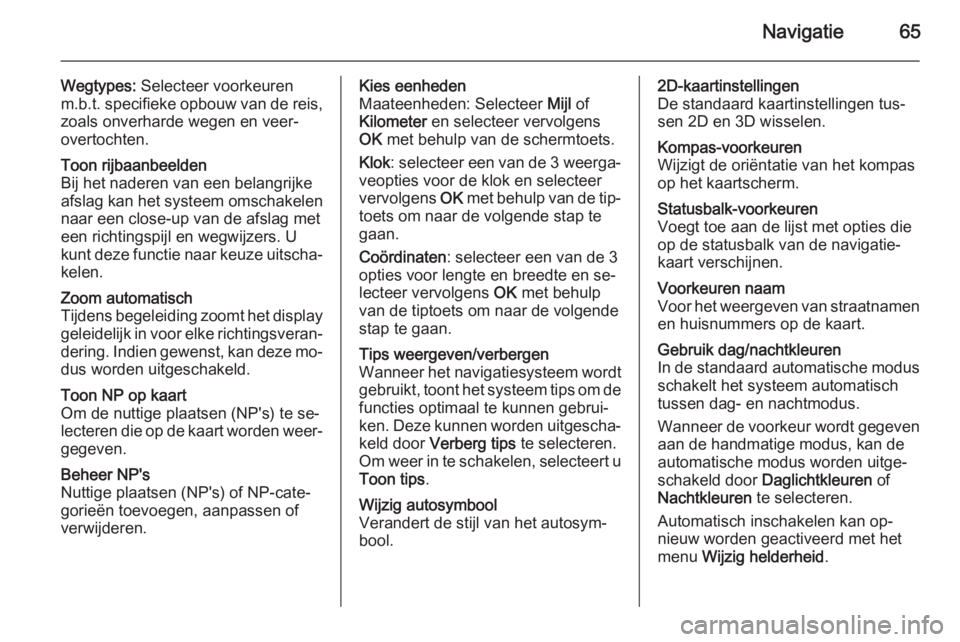 OPEL VIVARO B 2014.5  Handleiding Infotainment (in Dutch) Navigatie65
Wegtypes: Selecteer voorkeuren
m.b.t. specifieke opbouw van de reis,
zoals onverharde wegen en veer‐
overtochten.Toon rijbaanbeelden
Bij het naderen van een belangrijke
afslag kan het sy