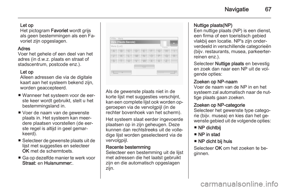 OPEL VIVARO B 2014.5  Handleiding Infotainment (in Dutch) Navigatie67
Let op
Het pictogram  Favoriet wordt grijs
als geen bestemmingen als een Fa‐
voriet zijn opgeslagen.Adres
Voer het gehele of een deel van het
adres (in d.w.z. plaats en straat of
stadsce