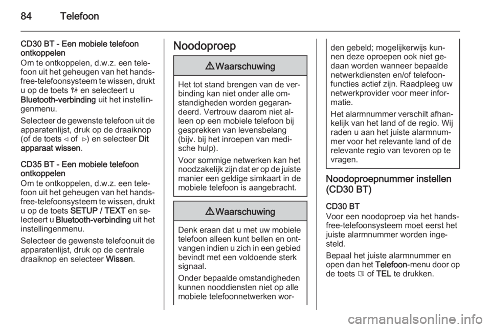 OPEL VIVARO B 2014.5  Handleiding Infotainment (in Dutch) 84Telefoon
CD30 BT - Een mobiele telefoon
ontkoppelen
Om te ontkoppelen, d.w.z. een tele‐
foon uit het geheugen van het hands‐ free-telefoonsysteem te wissen, drukt
u op de toets  0 en selecteert 