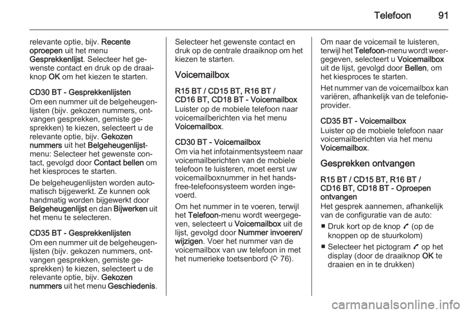 OPEL VIVARO B 2014.5  Handleiding Infotainment (in Dutch) Telefoon91
relevante optie, bijv. Recente
oproepen  uit het menu
Gesprekkenlijst . Selecteer het ge‐
wenste contact en druk op de draai‐
knop  OK om het kiezen te starten.
CD30 BT - Gesprekkenlijs