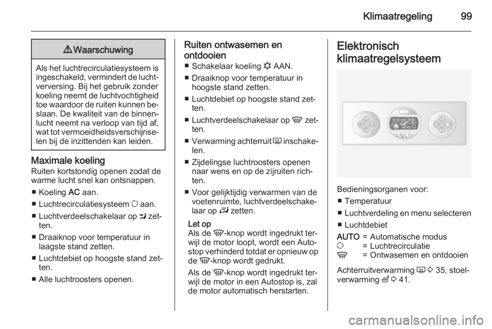 OPEL MOVANO_B 2015  Gebruikershandleiding (in Dutch) Klimaatregeling999Waarschuwing
Als het luchtrecirculatiesysteem is
ingeschakeld, vermindert de lucht‐verversing. Bij het gebruik zonder
koeling neemt de luchtvochtigheid
toe waardoor de ruiten kunne