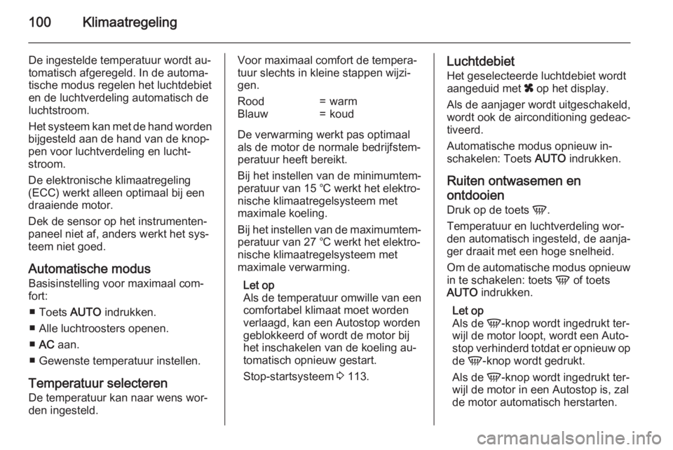 OPEL MOVANO_B 2015  Gebruikershandleiding (in Dutch) 100Klimaatregeling
De ingestelde temperatuur wordt au‐
tomatisch afgeregeld. In de automa‐ tische modus regelen het luchtdebieten de luchtverdeling automatisch de
luchtstroom.
Het systeem kan met 