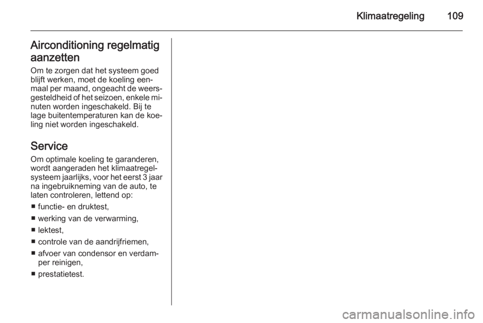 OPEL MOVANO_B 2015  Gebruikershandleiding (in Dutch) Klimaatregeling109Airconditioning regelmatig
aanzetten
Om te zorgen dat het systeem goed
blijft werken, moet de koeling een‐
maal per maand, ongeacht de weers‐
gesteldheid of het seizoen, enkele m
