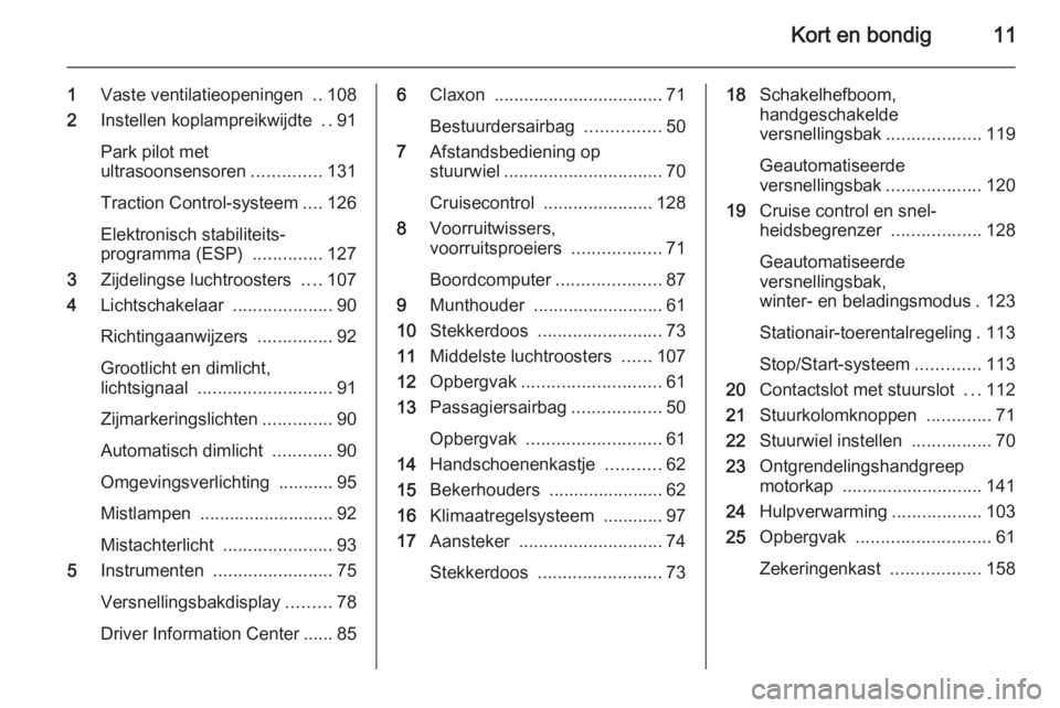 OPEL MOVANO_B 2015  Gebruikershandleiding (in Dutch) Kort en bondig11
1Vaste ventilatieopeningen  ..108
2 Instellen koplampreikwijdte  ..91
Park pilot met
ultrasoonsensoren ..............131
Traction Control-systeem ....126
Elektronisch stabiliteits‐
