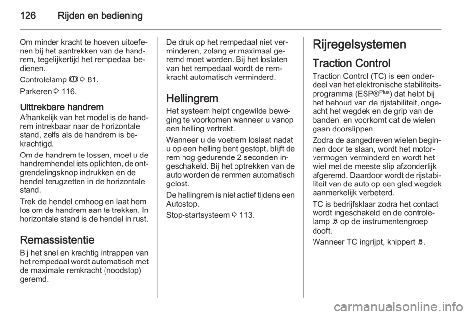 OPEL MOVANO_B 2015  Gebruikershandleiding (in Dutch) 126Rijden en bediening
Om minder kracht te hoeven uitoefe‐nen bij het aantrekken van de hand‐
rem, tegelijkertijd het rempedaal be‐
dienen.
Controlelamp  R 3  81.
Parkeren  3 116.
Uittrekbare ha
