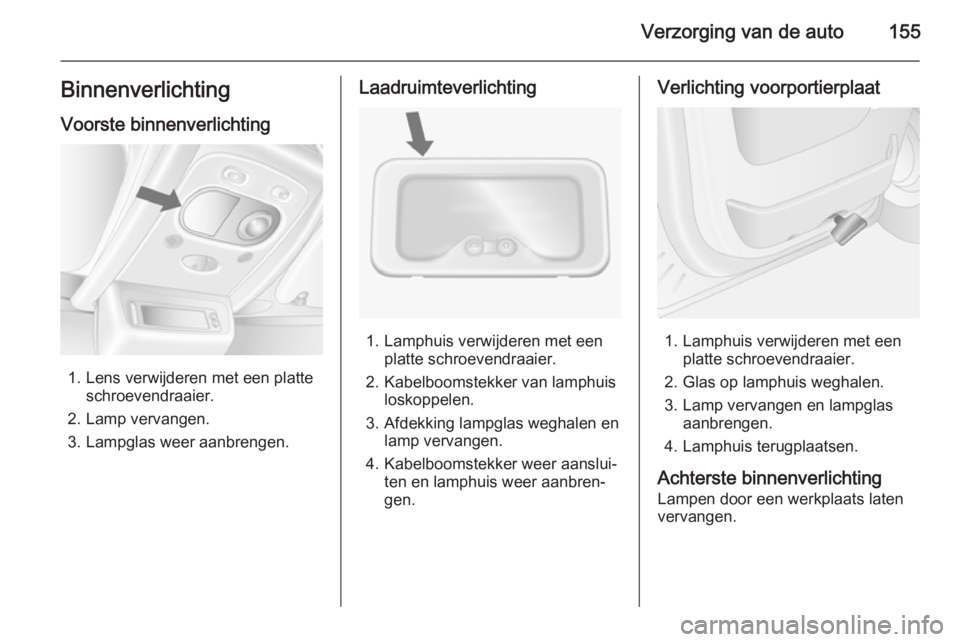 OPEL MOVANO_B 2015 Gebruikershandleiding (in Dutch) Verzorging van de auto155BinnenverlichtingVoorste binnenverlichting
1. Lens verwijderen met een platte schroevendraaier.
2. Lamp vervangen.
3. Lampglas weer aanbrengen.
Laadruimteverlichting
1. Lamphu OPEL MOVANO_B 2015 Gebruikershandleiding (in Dutch) Verzorging van de auto155BinnenverlichtingVoorste binnenverlichting
1. Lens verwijderen met een platte schroevendraaier.
2. Lamp vervangen.
3. Lampglas weer aanbrengen.
Laadruimteverlichting
1. Lamphu
