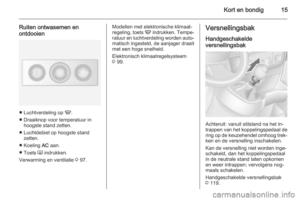 OPEL MOVANO_B 2015  Gebruikershandleiding (in Dutch) Kort en bondig15
Ruiten ontwasemen enontdooien
■ Luchtverdeling op  V.
■ Draaiknop voor temperatuur in hoogste stand zetten.
■ Luchtdebiet op hoogste stand zetten.
■ Koeling  AC aan.
■ Toets
