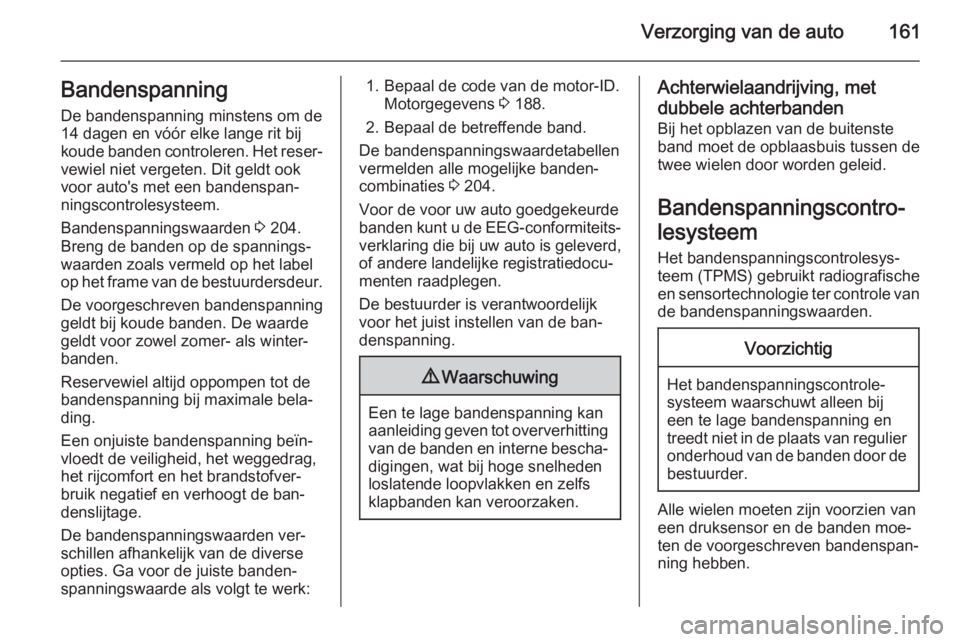 OPEL MOVANO_B 2015  Gebruikershandleiding (in Dutch) Verzorging van de auto161Bandenspanning
De bandenspanning minstens om de
14 dagen en vóór elke lange rit bij
koude banden controleren. Het reser‐ vewiel niet vergeten. Dit geldt ook
voor auto'